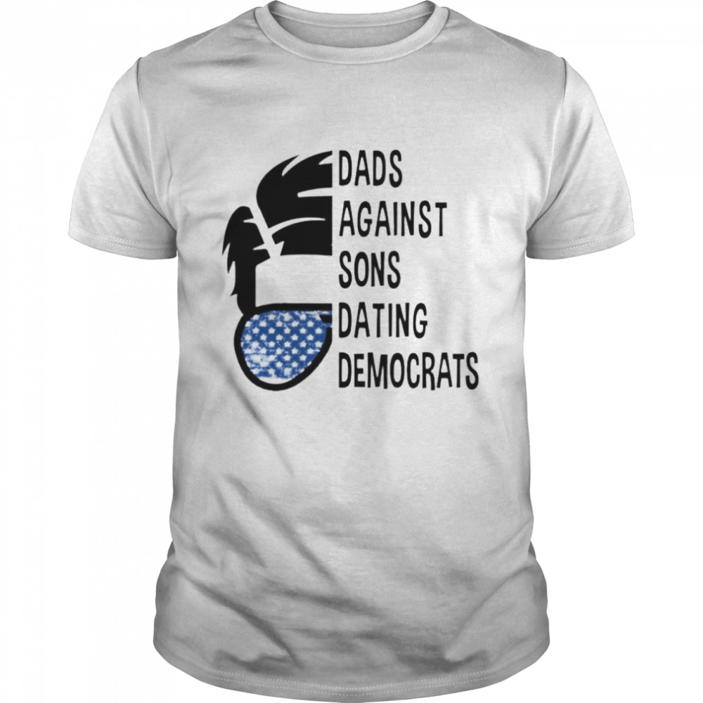 Dads against sons dating democrats shirt