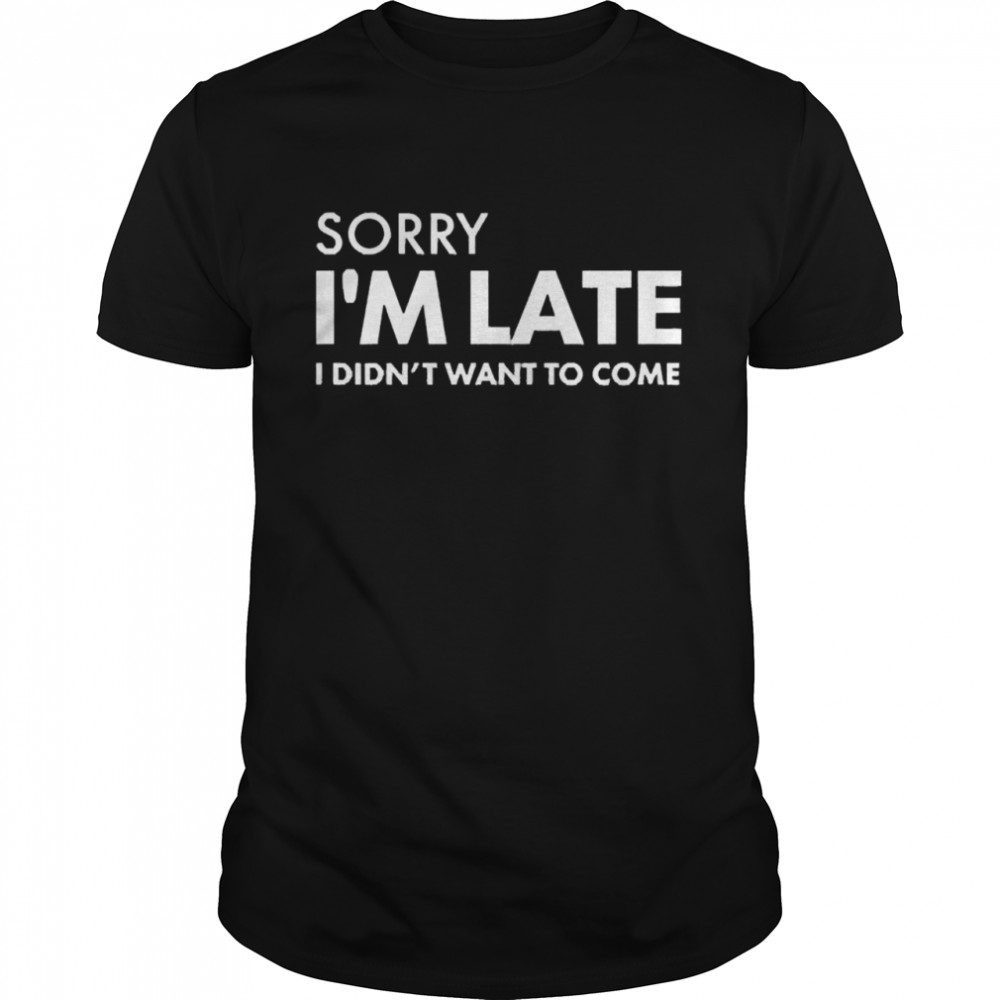 Daniel Newman Sorry I’m Late I Didn’t Want To Come Shirt