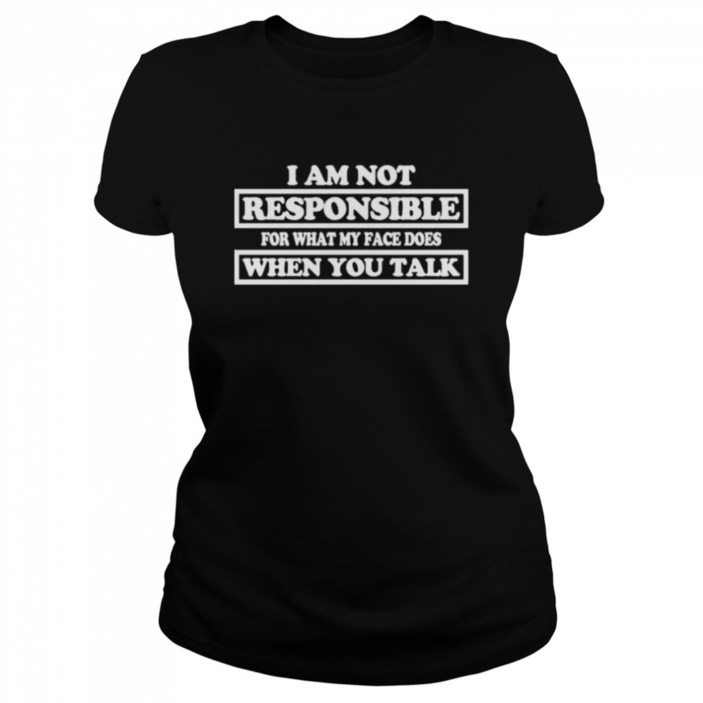 I Am Not Responsible For What My Face Does When You Talk t-shirt Classic Women's T-shirt