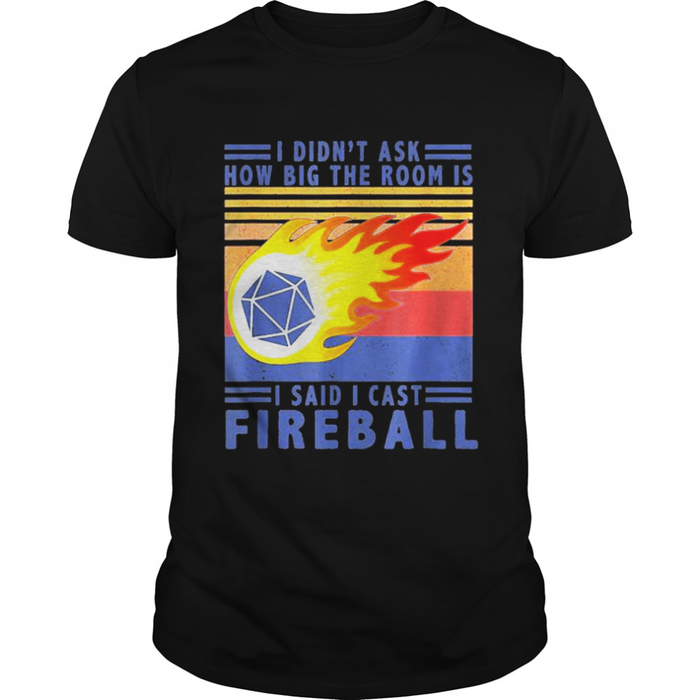 I Didnt Ask How Big The Room Is Said I Cast Fireball shirt