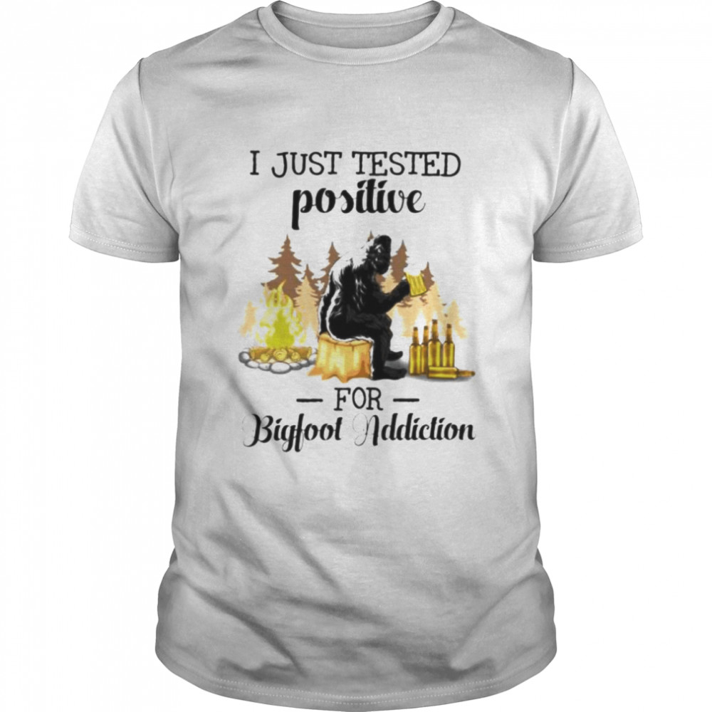 I just tested positive for bigfoot addiction shirt