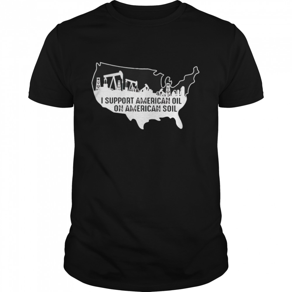 I support American oil on American soil shirt