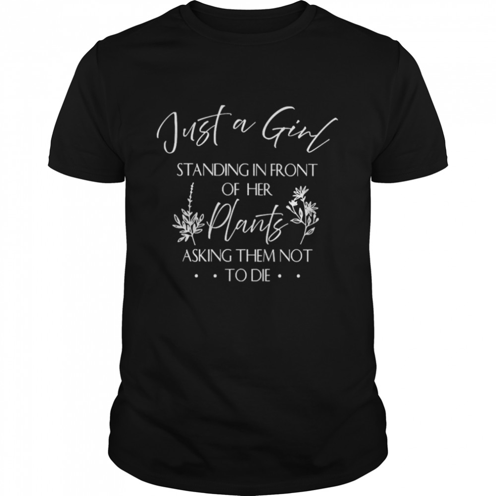 Just A Girl Standing In Front Of Her Plants Asking Them Not To Die Shirt