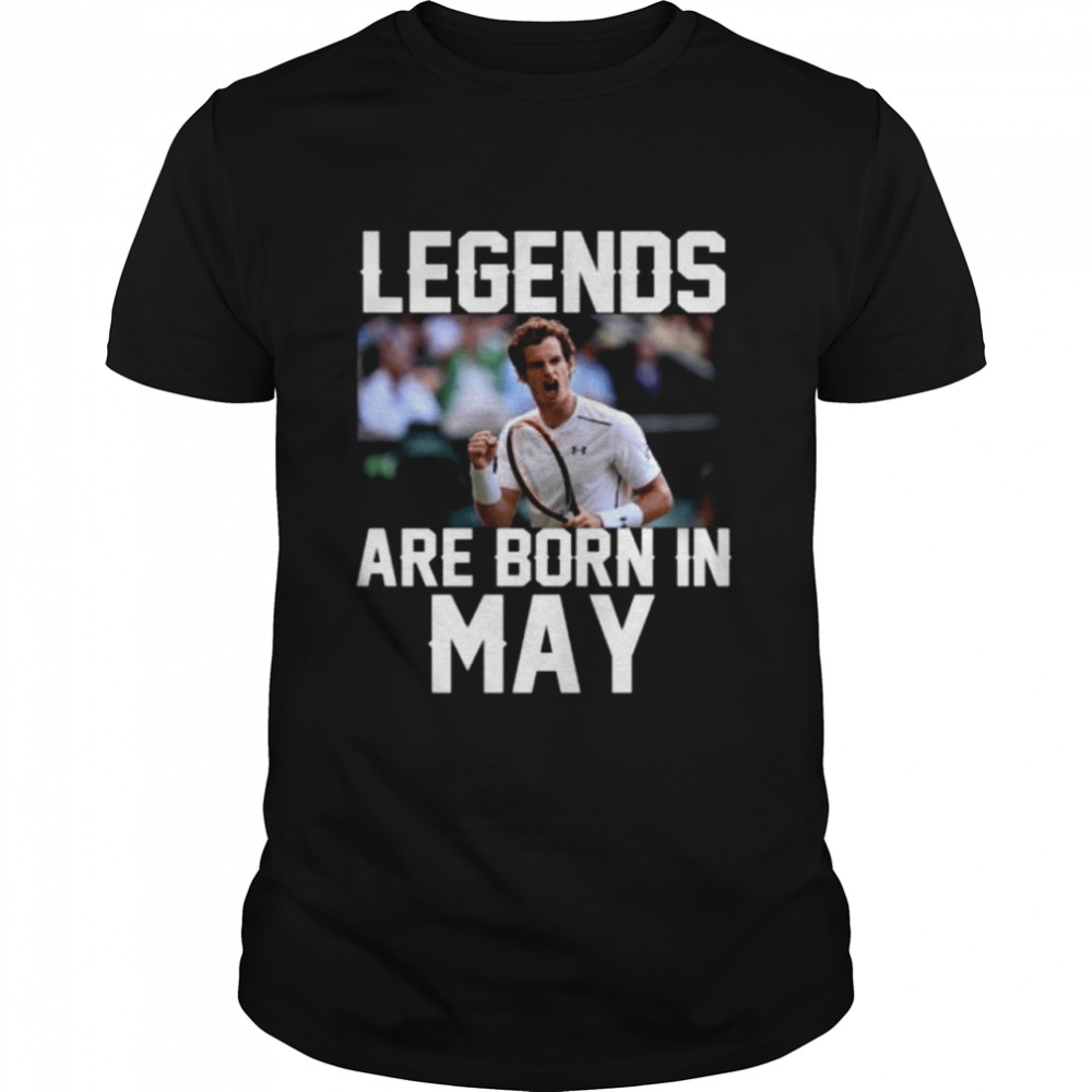 Legends are born in may shirt