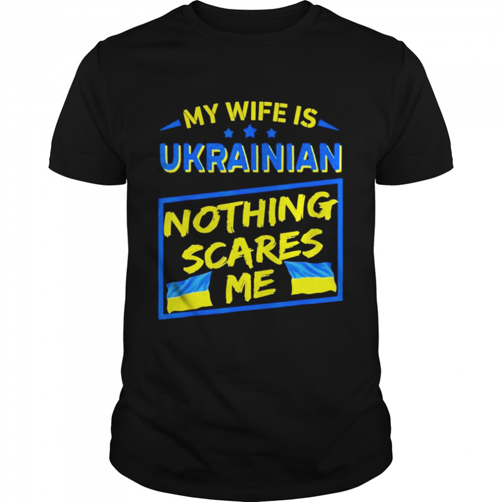 My Wife Is Ukrainian Nothing Scares Me Love Ukraine shirt