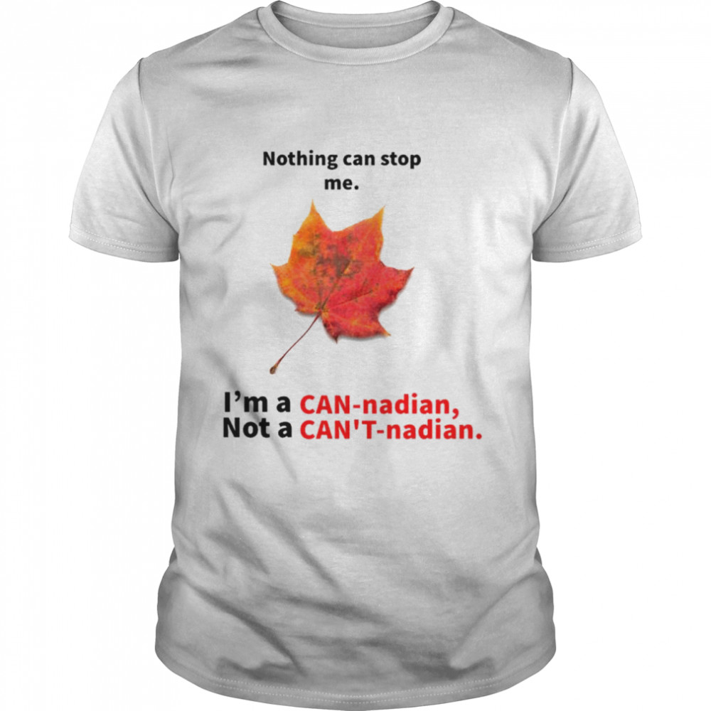 Nothing can stop me I’m a Can-nadian not a Can’t-nadian shirt