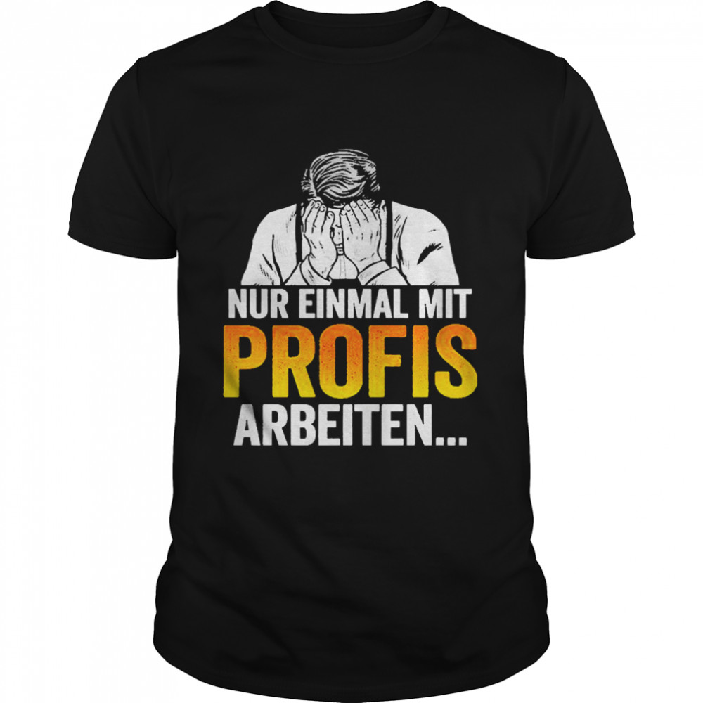 Nur Einmal Mit Profis Arbeiten Shirt