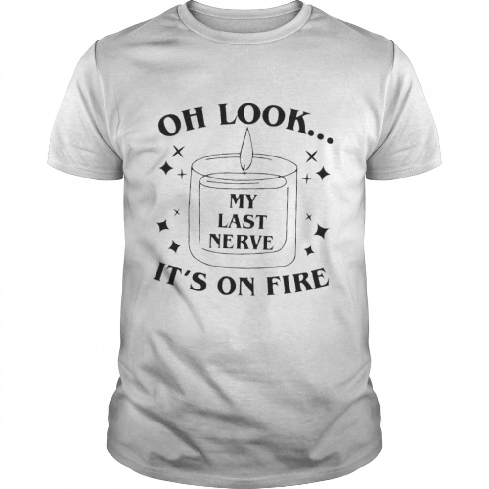 Oh Look My Last Nerve It’s On Fire shirt
