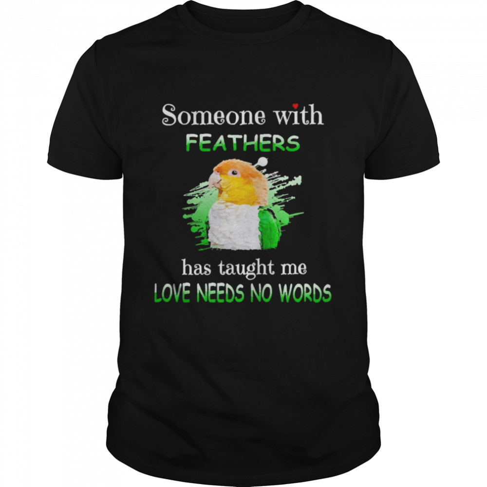 Parrot Caique Someone With Feathers Has Taught Me Love Needs No Words Shirt