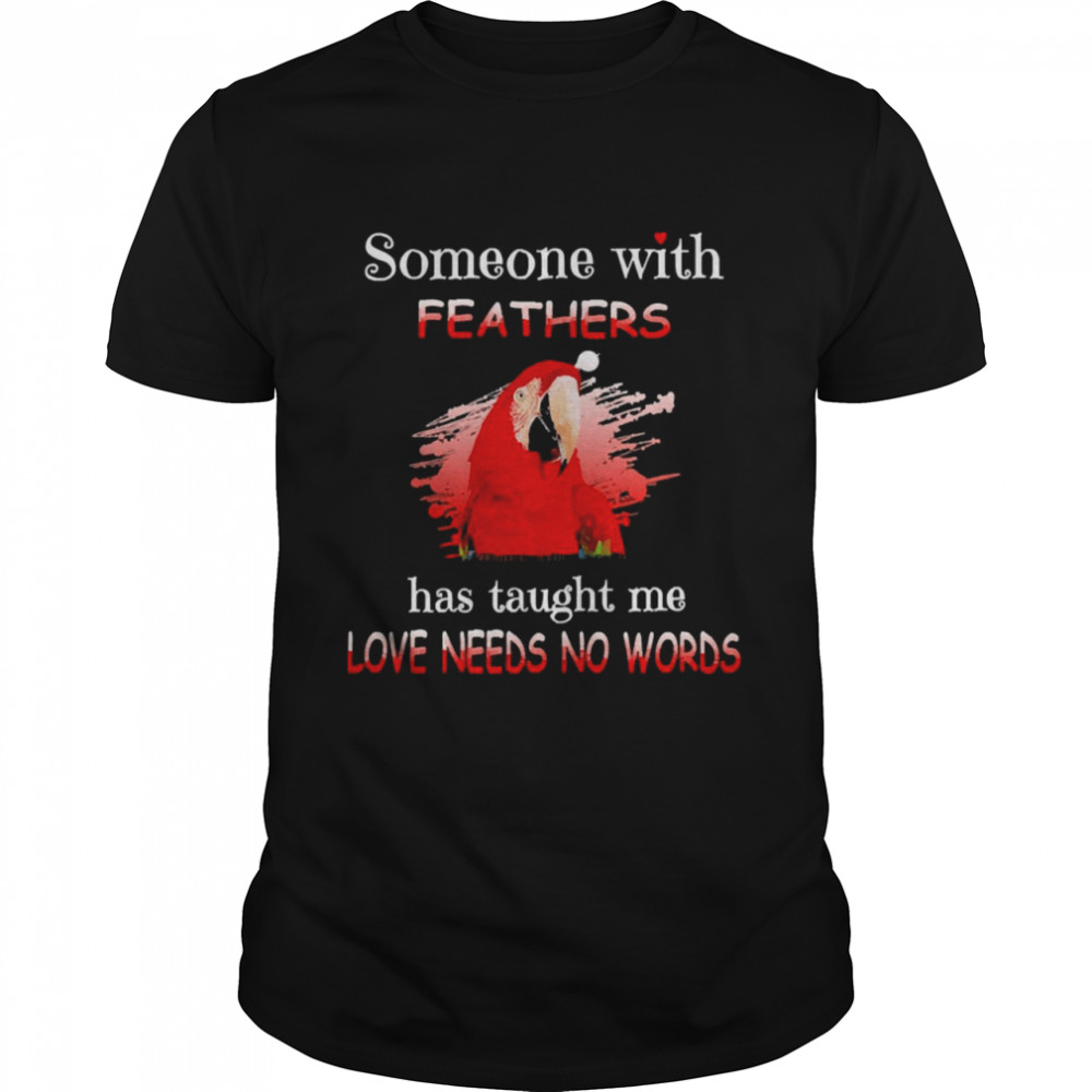 Parrot Green Winged Macaw Someone With Feathers Has Taught Me Love Needs No Words Shirt