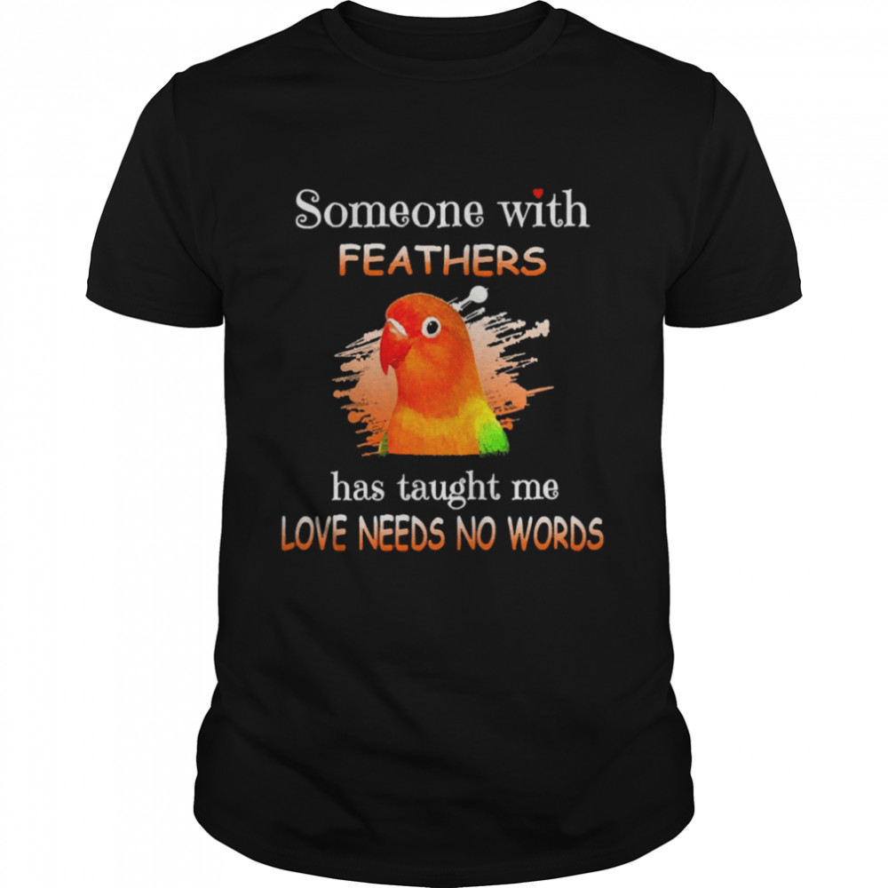 Parrot Lovebird Someone With Feathers Has Taught Me Love Needs No Words Shirt