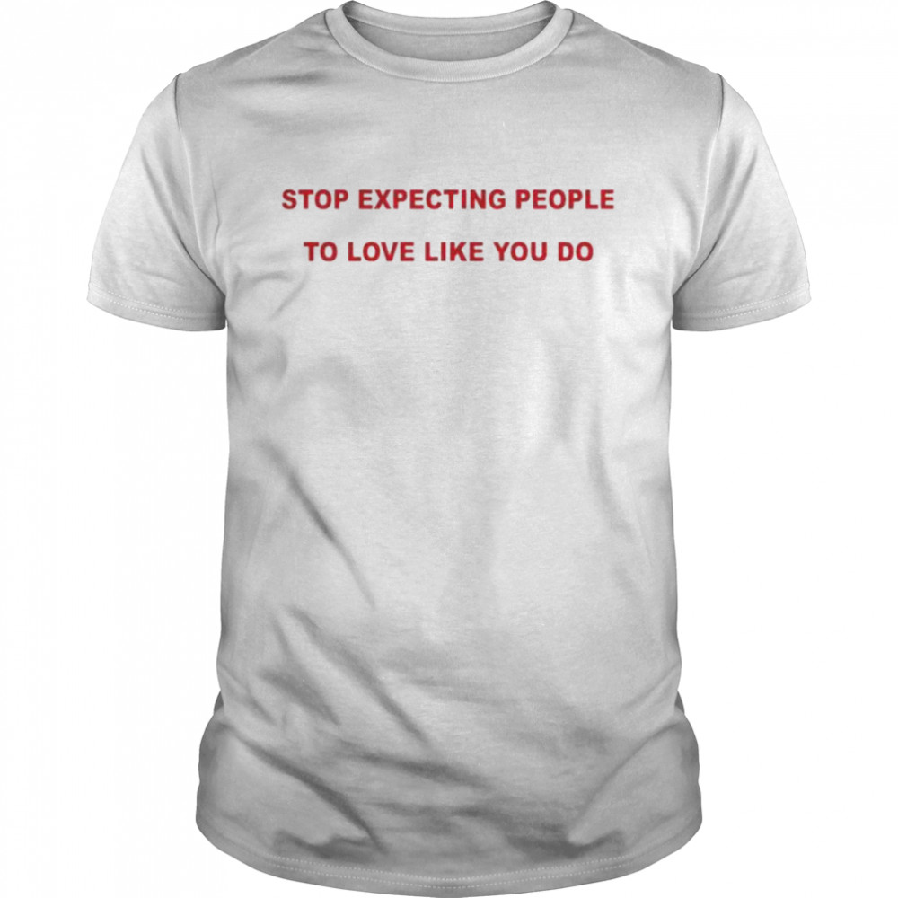 Stop Expecting People To Love Like You Do We’re Not Really Strangers T-Shirt