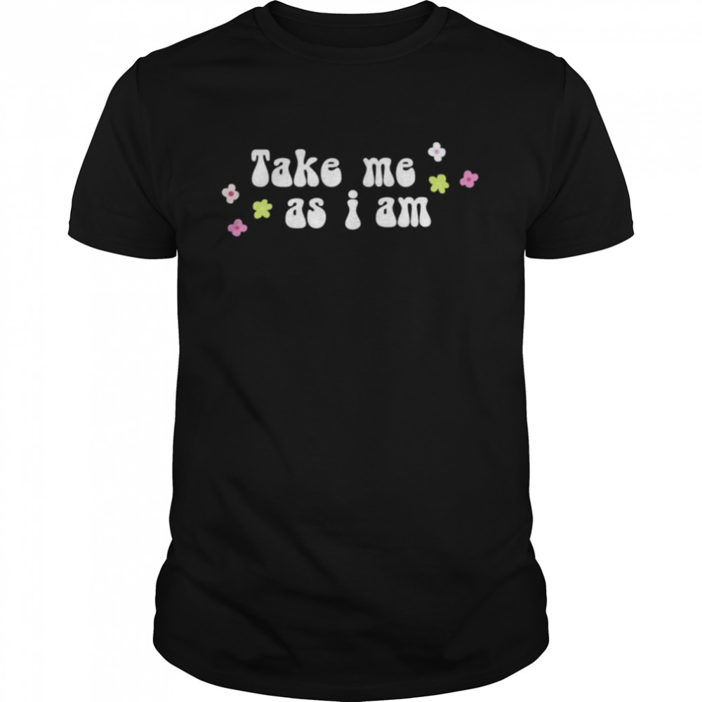 Take Me As I Am T-Shirt