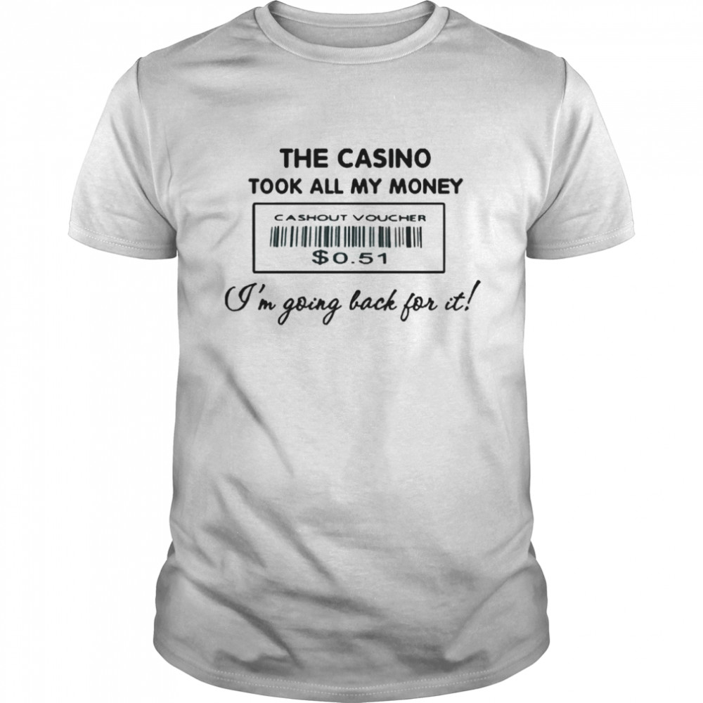 The Casino Took All My Money I’m Going Back For It Shirt