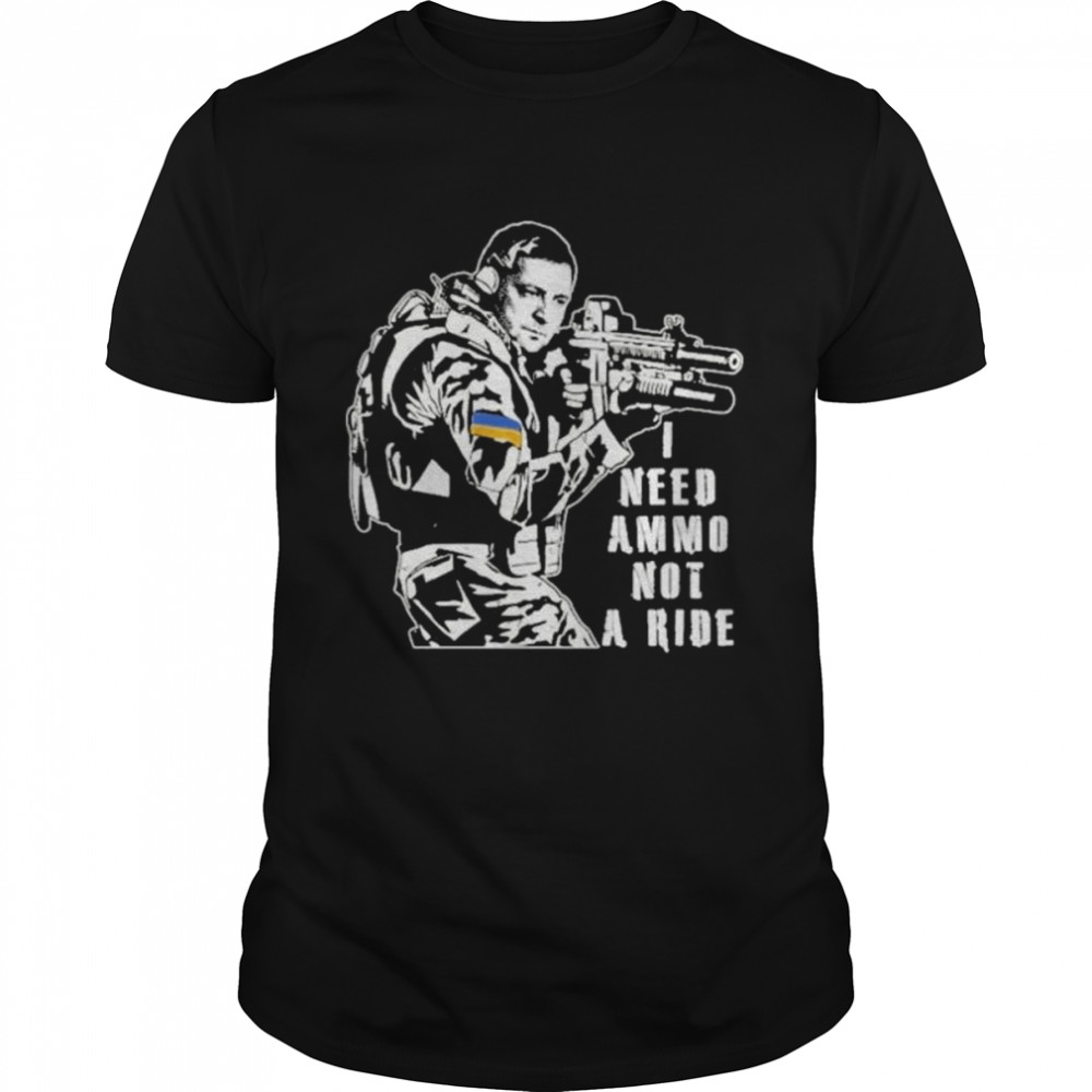 Volodymyr Zelensky Quote I Need Ammo Not A Ride Ukraine War Peace Ukraine shirt