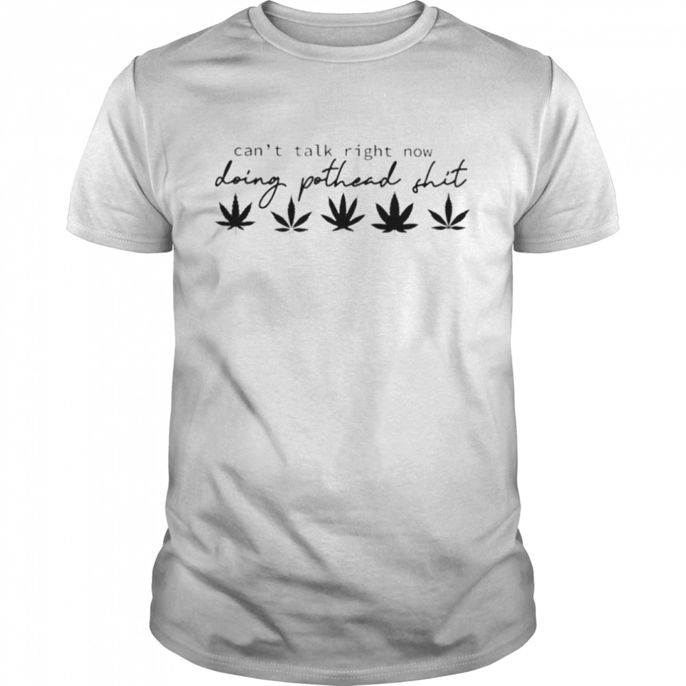 Weed can’t talk right now doing pothead shit shirt