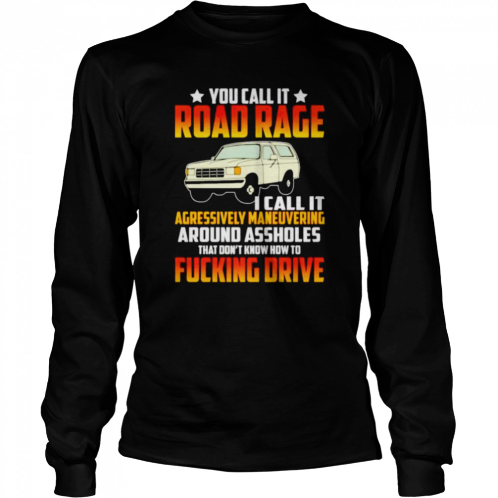 You call it road rage I call it agressively maneuvering shirt Long Sleeved T-shirt