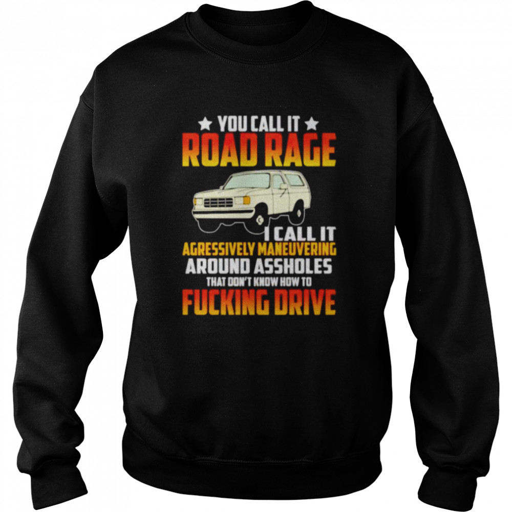 You call it road rage I call it agressively maneuvering shirt Unisex Sweatshirt