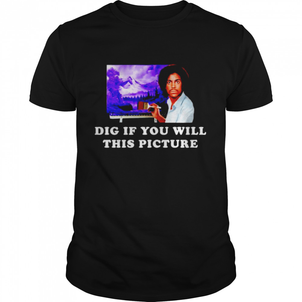 Bob Ross Prince dig if you will this picture shirt