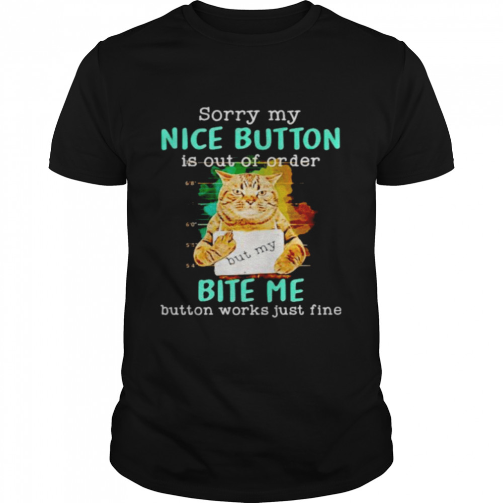 Cat sorry my nice button is out of order bite me shirt