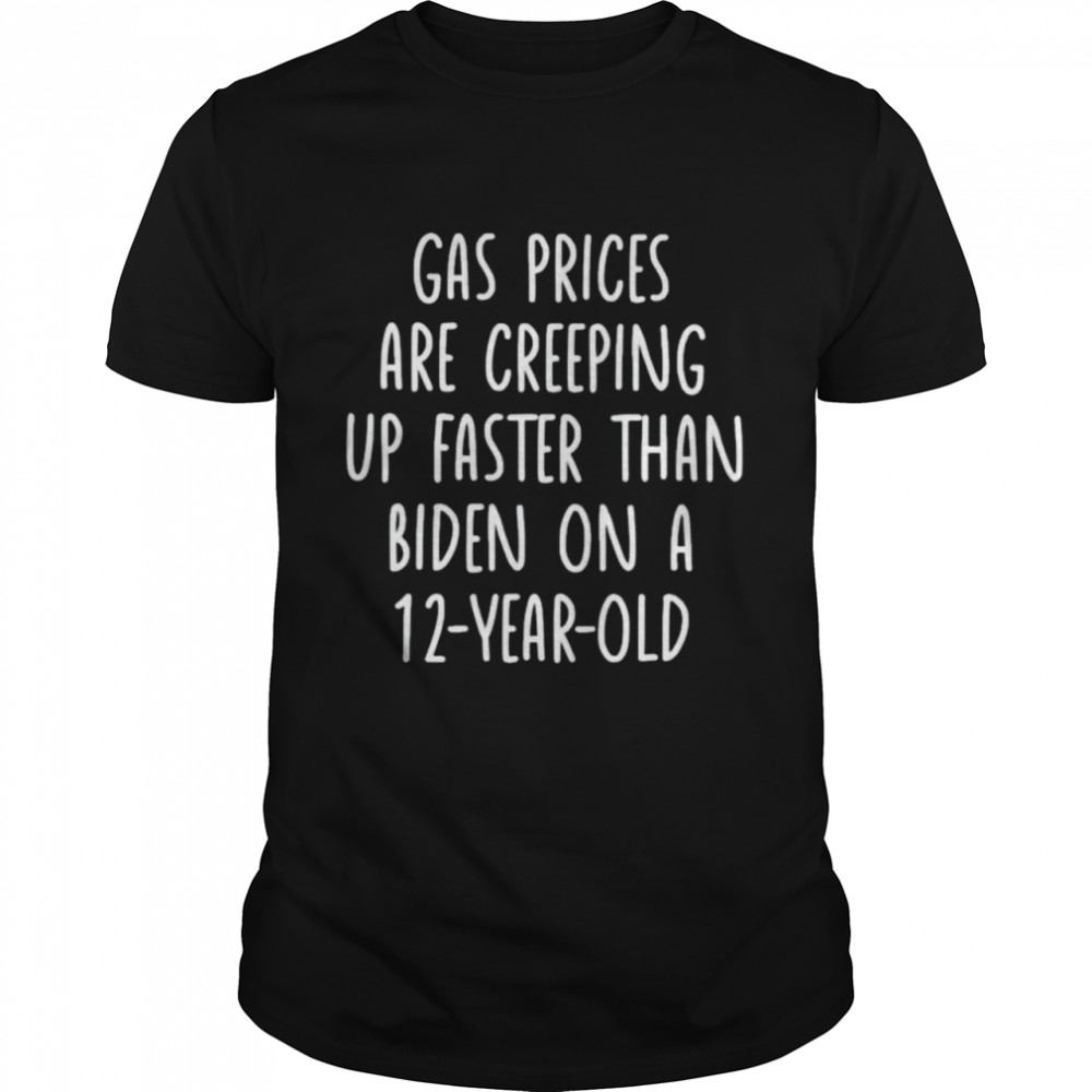 Gas prices are creeping up faster than Biden on a 12 year old shirt