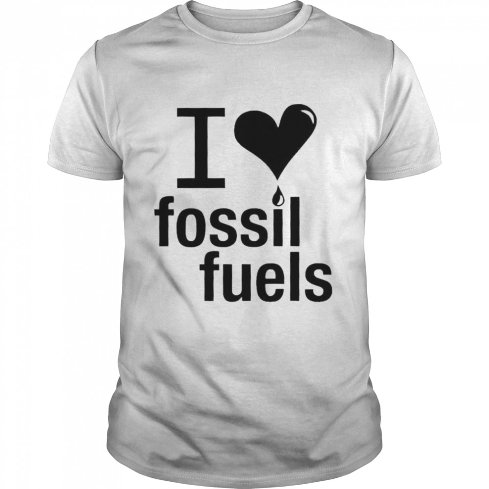 I love fossil fuels shirt