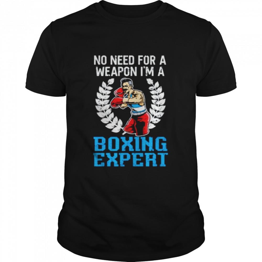 No need for a weapon I’m a boxing expert shirt