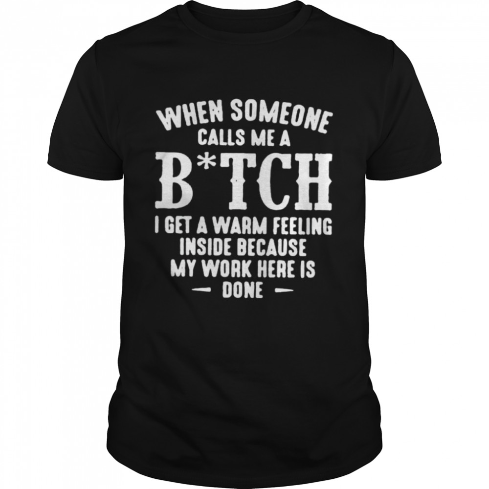 When someone calls me a bitch I get a warm feeling inside shirt