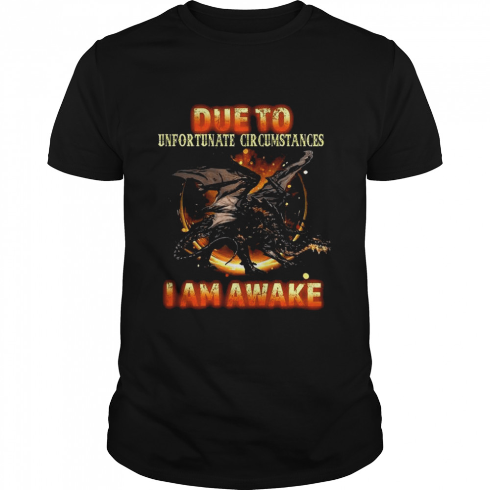Dragon due to unfortunate circumstances I am awake shirt