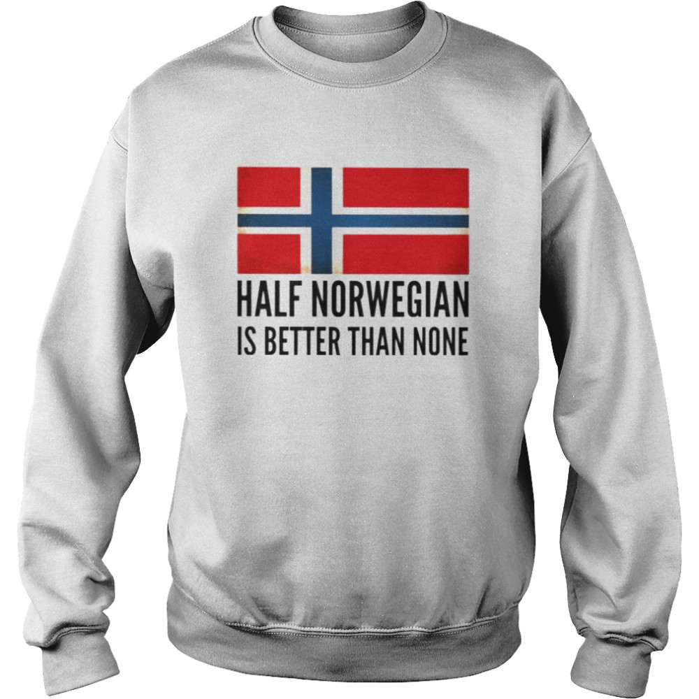 Half Norwegian is better than none shirt Unisex Sweatshirt