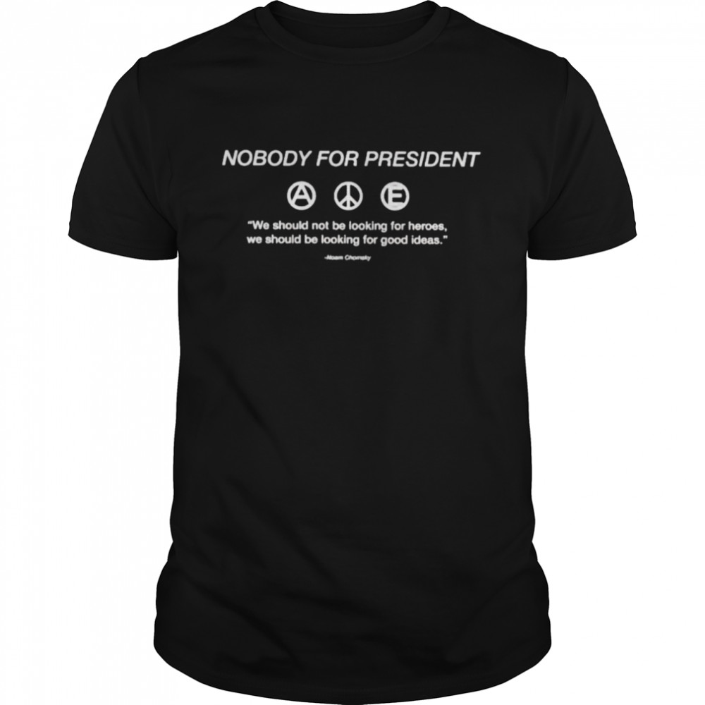 Nobody for president we should not be looking for heroes Noam Chomsky shirt