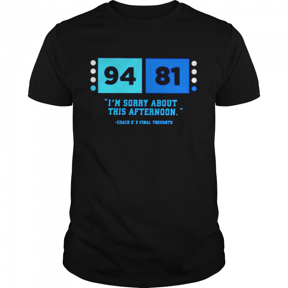 94-81 coach K final thoughts I’m sorry about this afternoon shirt