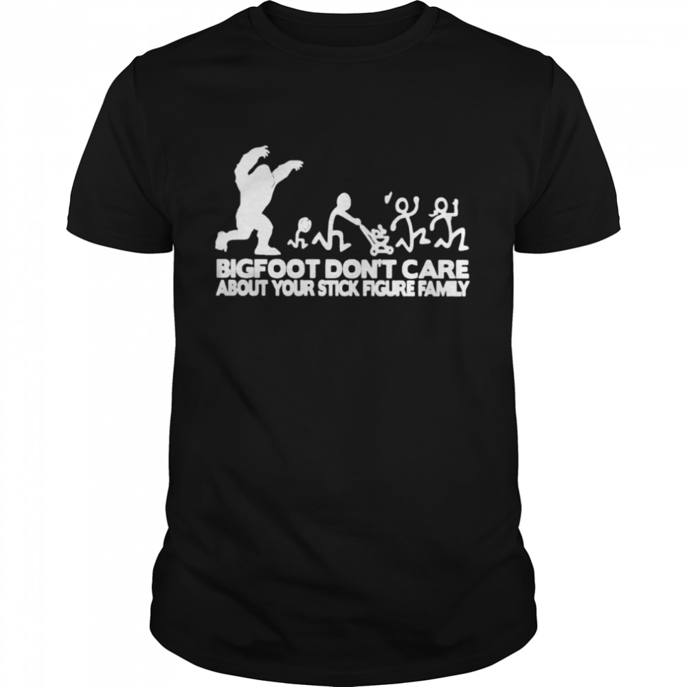 Bigfoot don’t care about your stick figure family shirt