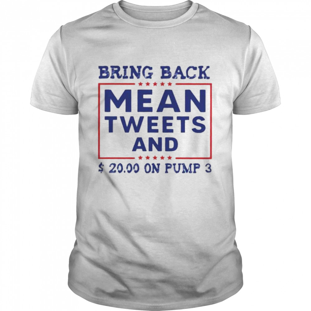 Bring back mean tweets and $ 20.00 on pump 3 shirt