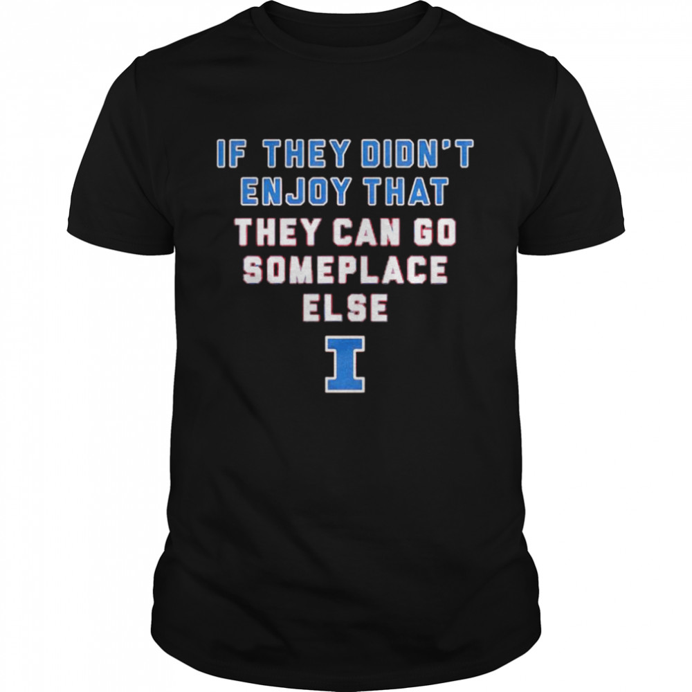 Illinois Fighting Illini if they didn’t enjoy that they can go someplace else shirt