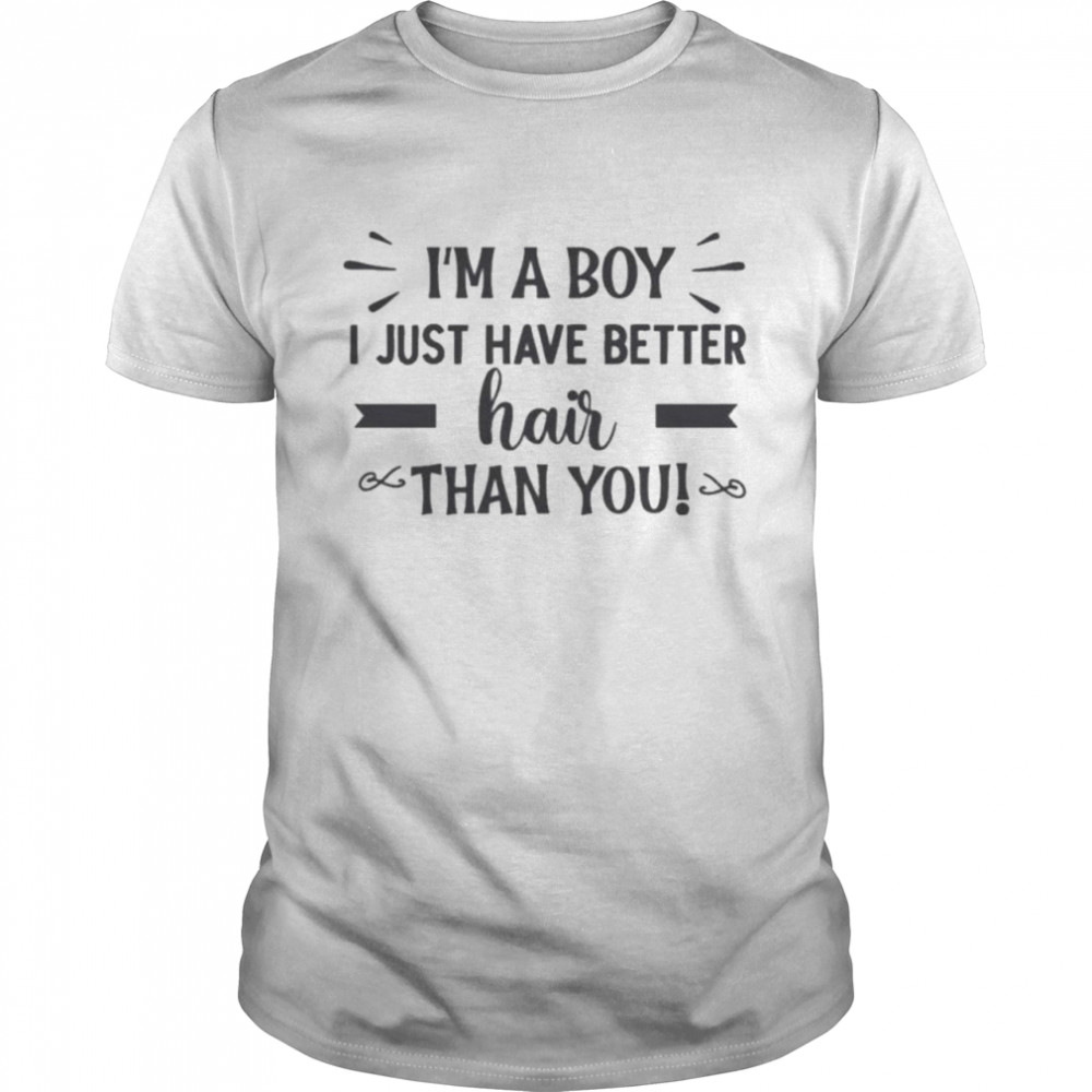 I’m A Boy I Just Have Better Hair Than You T-Shirt