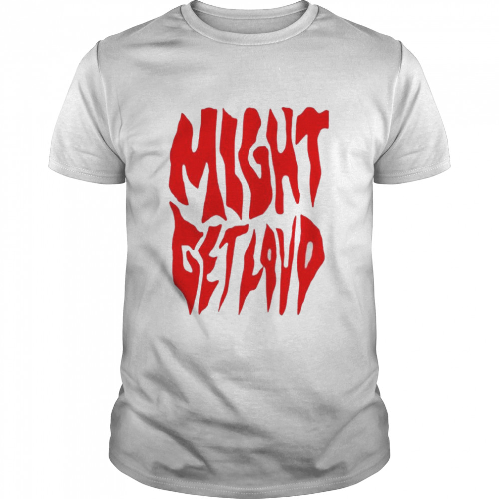 Might get loud T-shirt