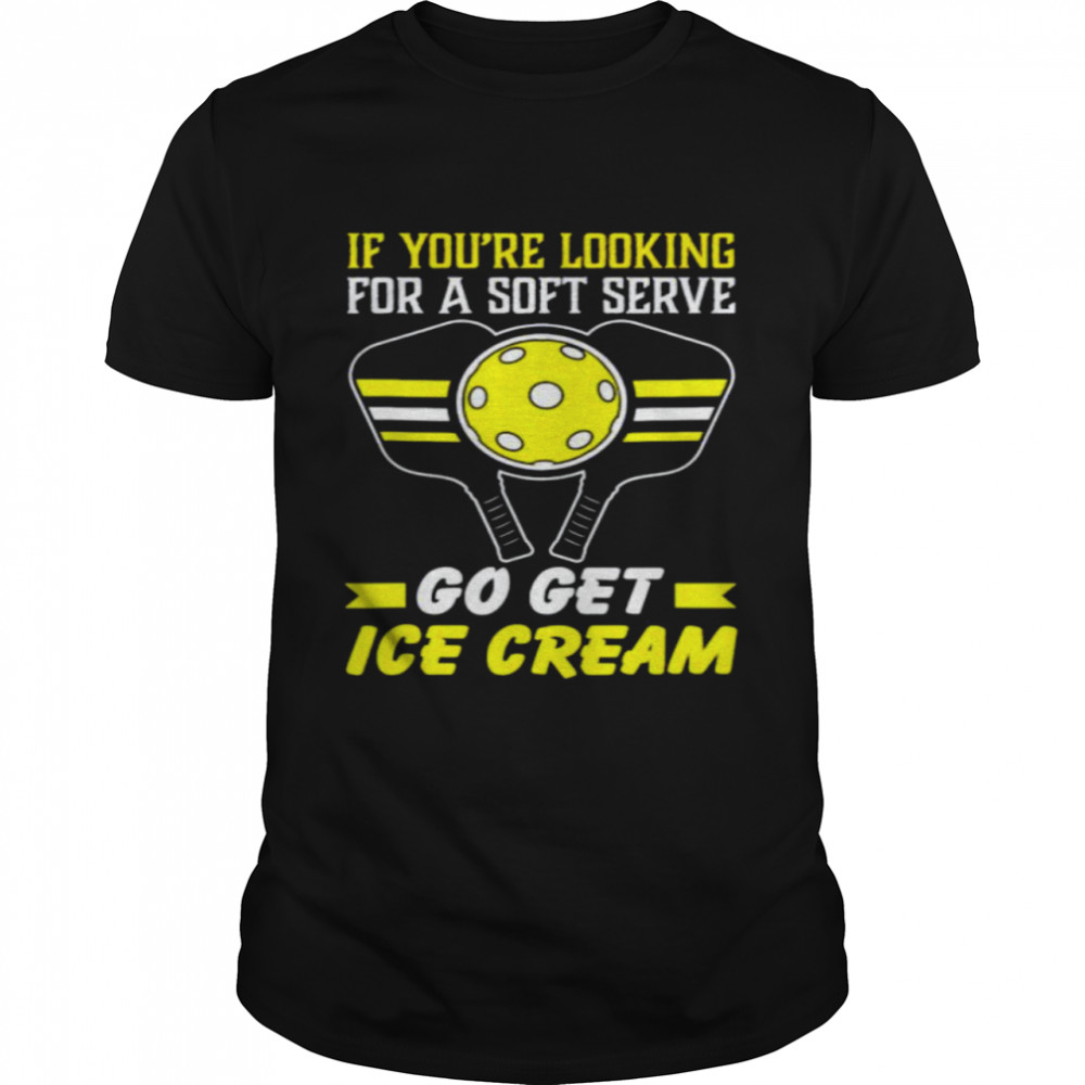 Pickleball if you’re looking for a soft serve go get ice cream shirt