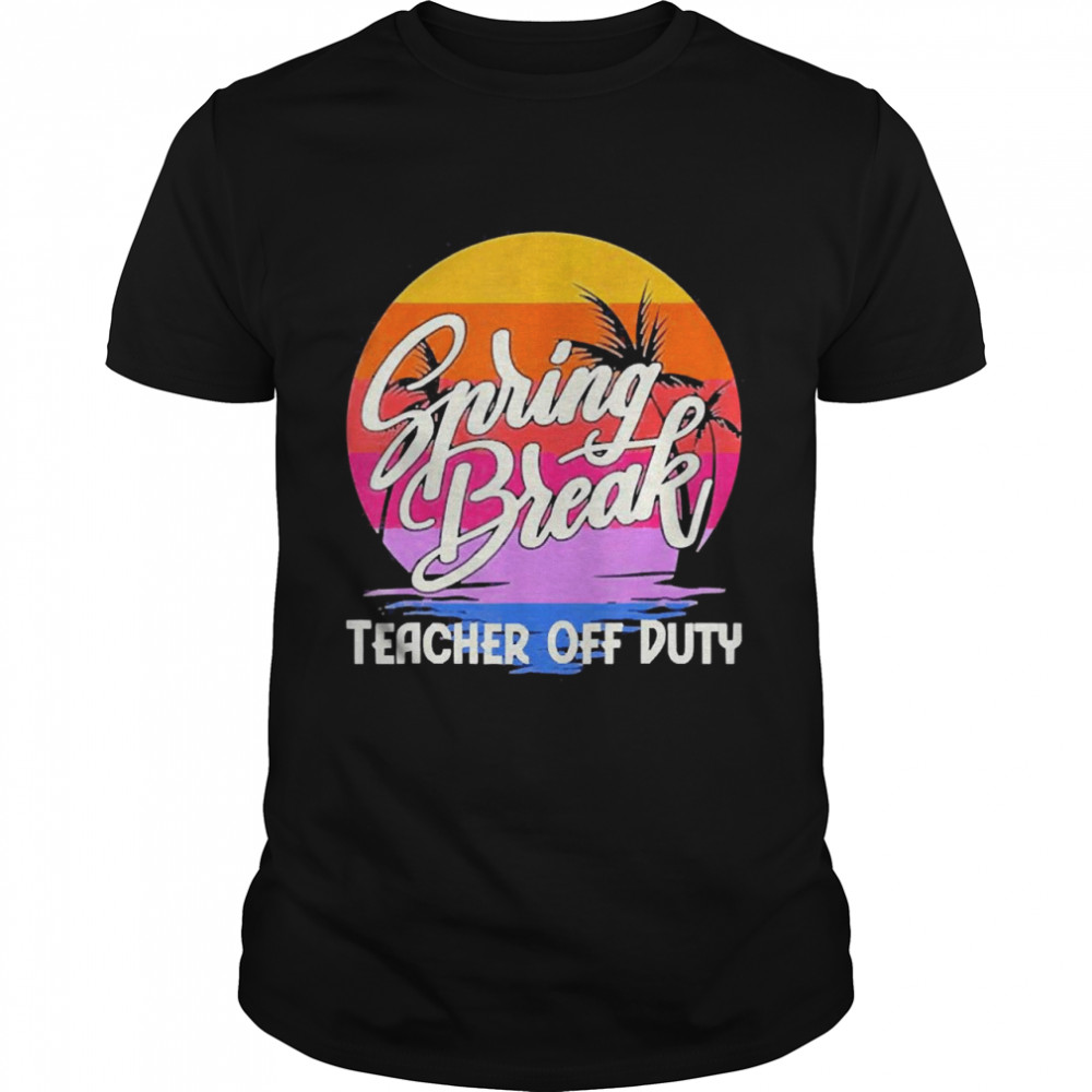 Spring Break Squad 2022 Retro Spring Break Teacher Off Duty Shirt