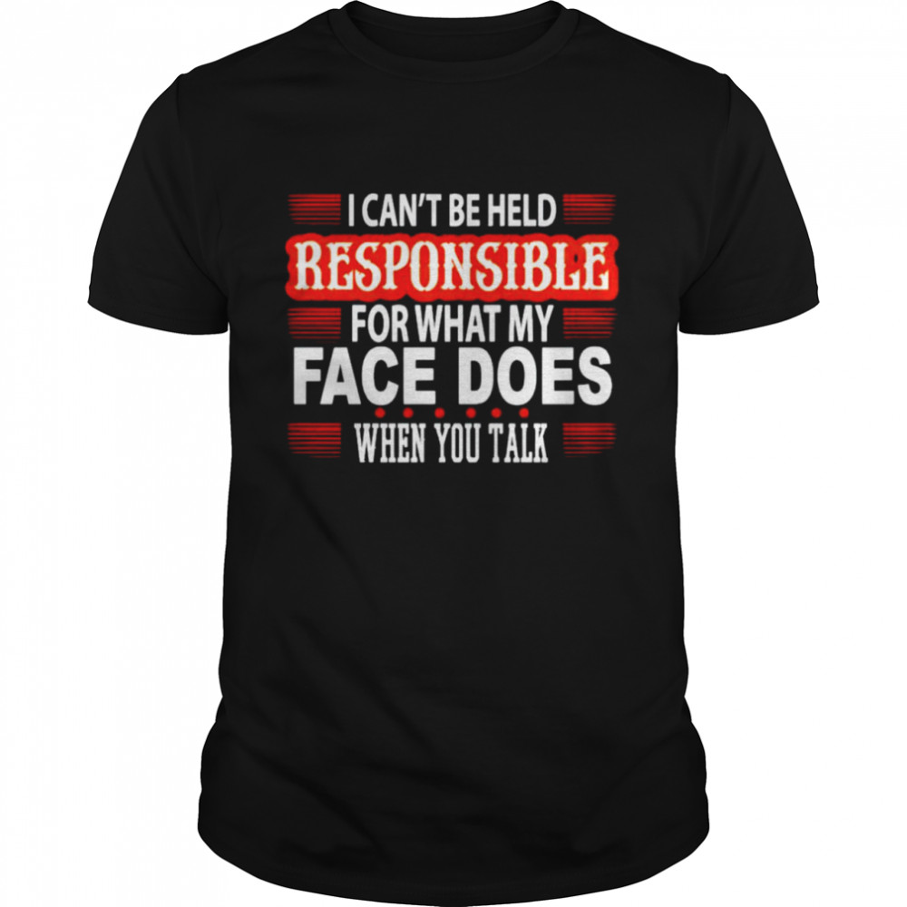 I can’t be held responsible for what my face shirt