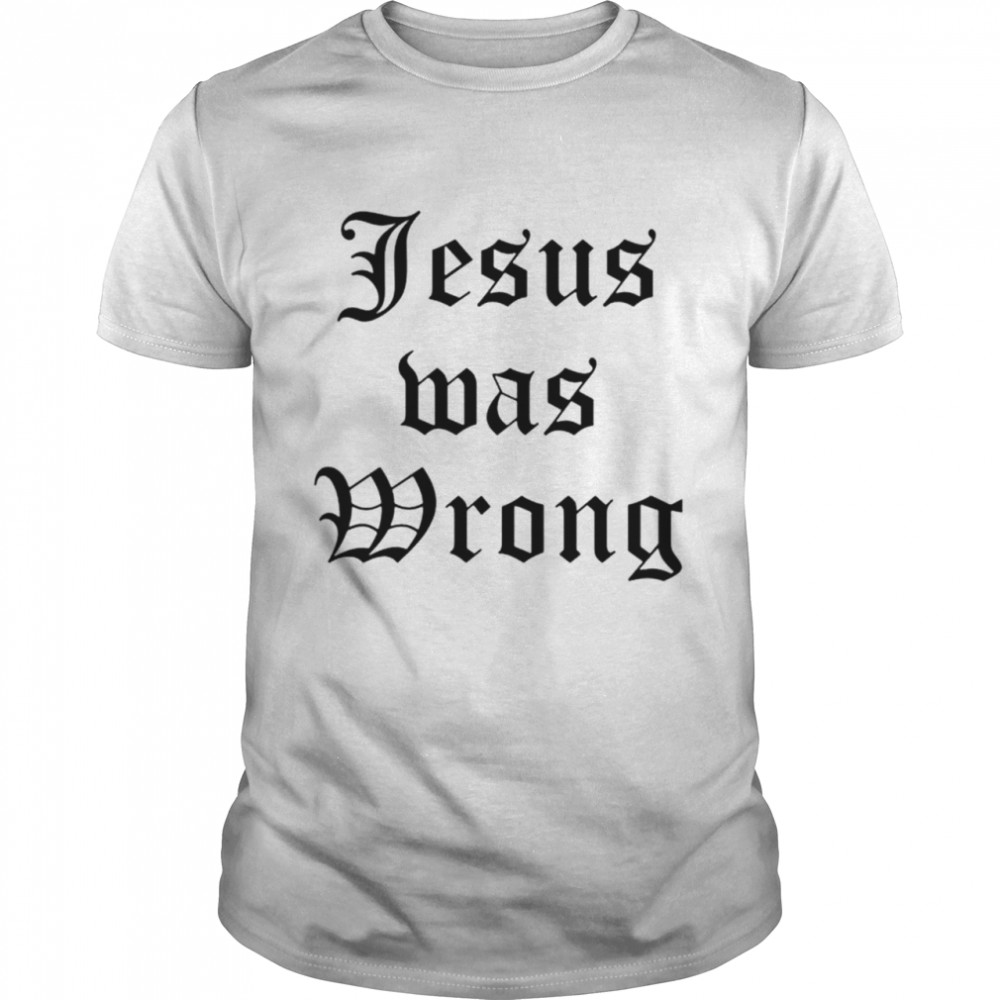 Jesus was wrong shirt