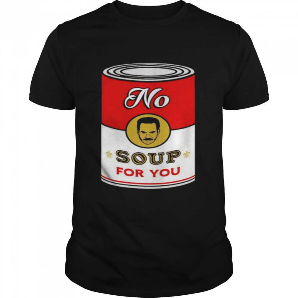 No soup for you shirt