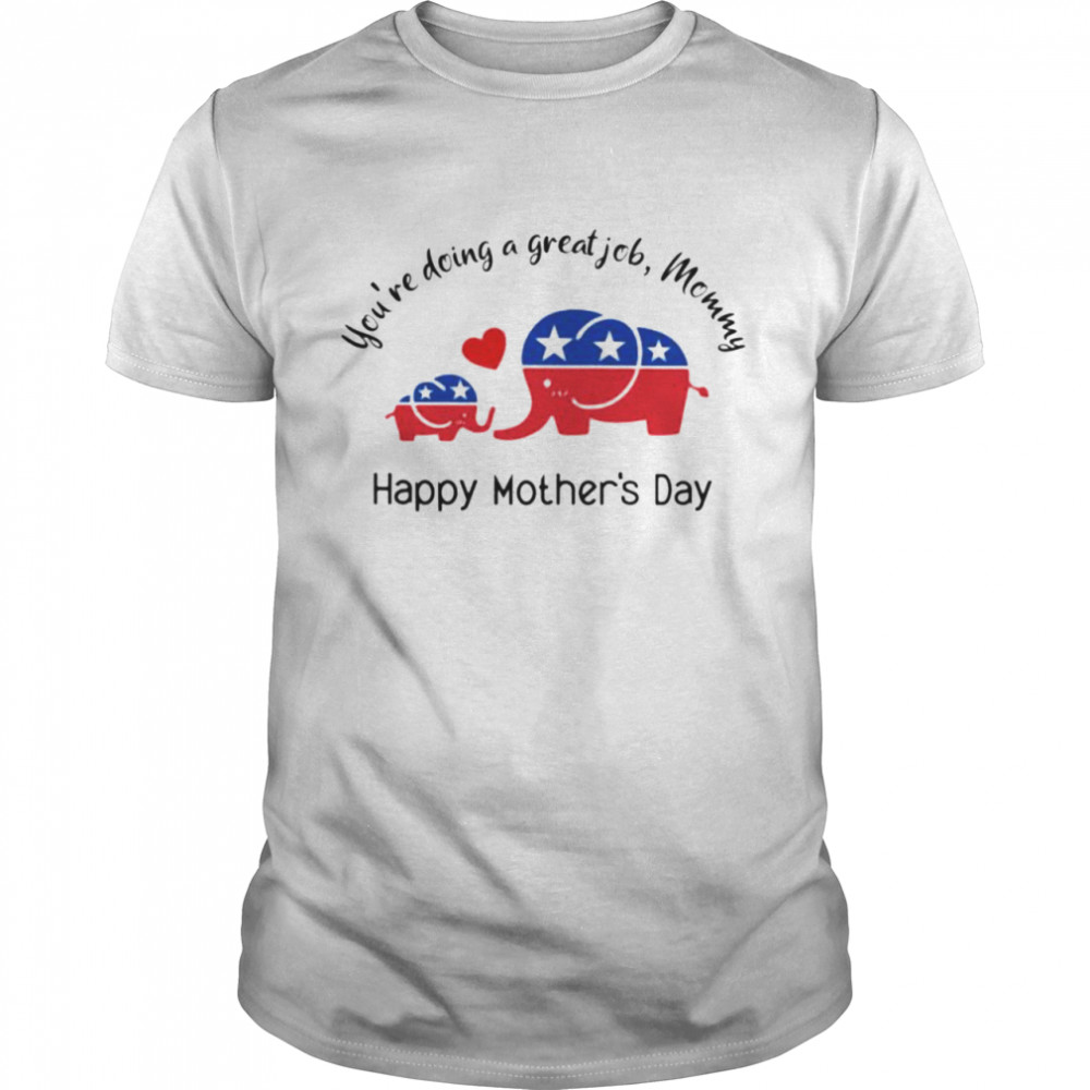 Republican you’re doing a great job Mommy happy Mother’s day shirt