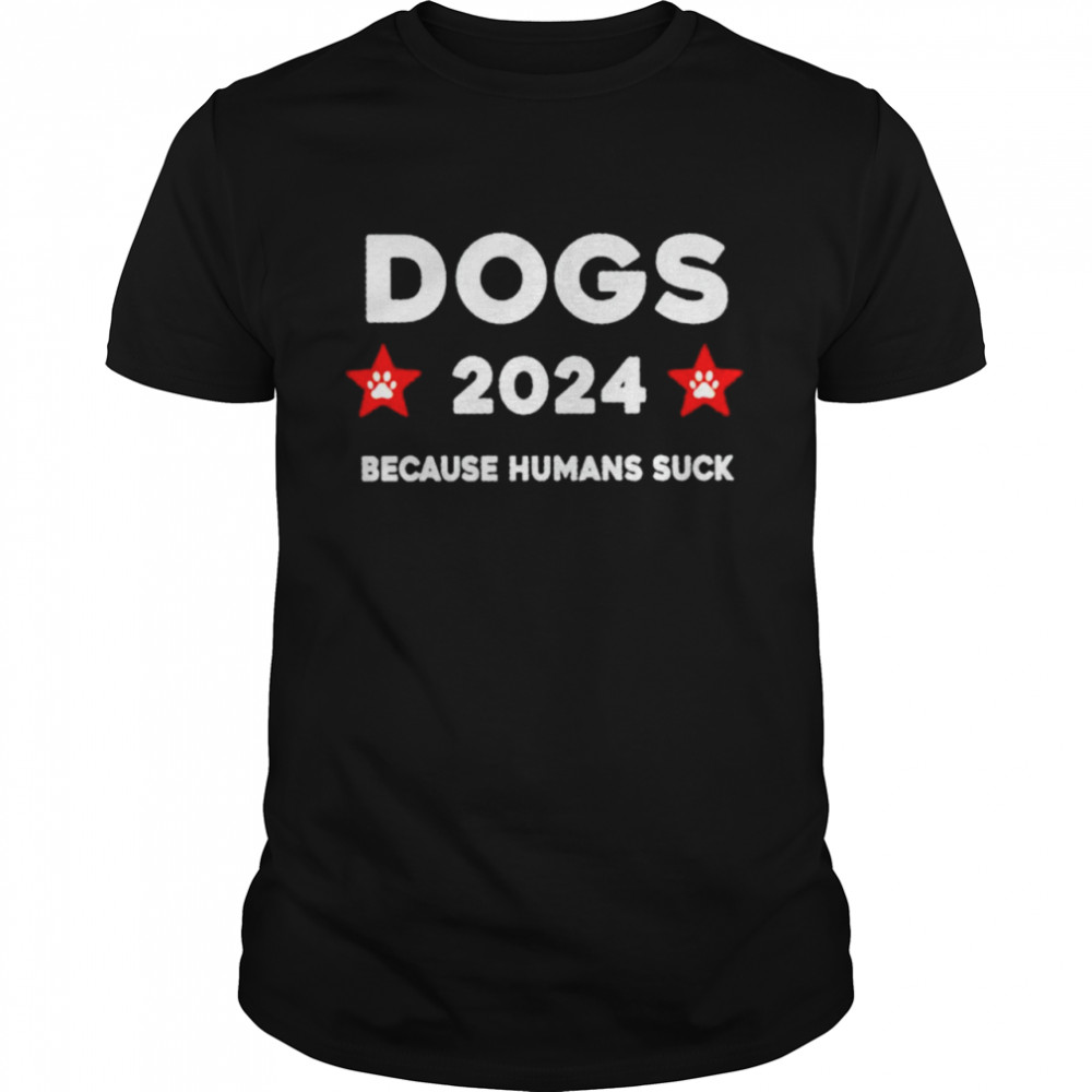 The dogs 2024 because humans suck shirt