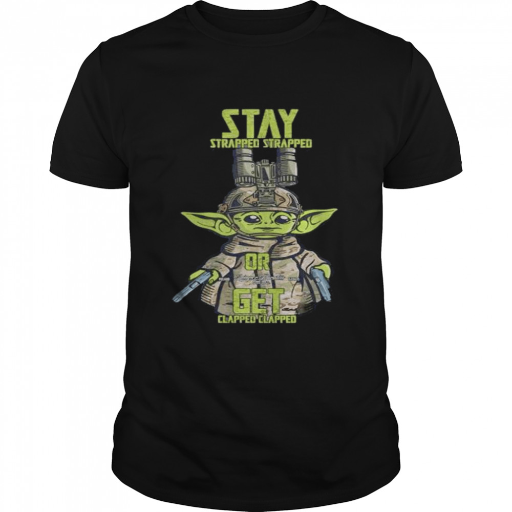 Baby Yoda stay strapped or get clapped shirt