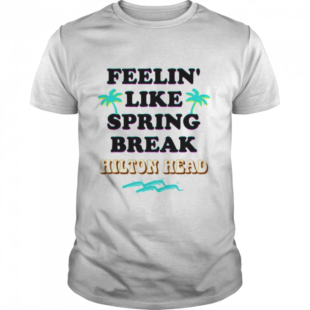 Feeling like spring break hilton head shirt
