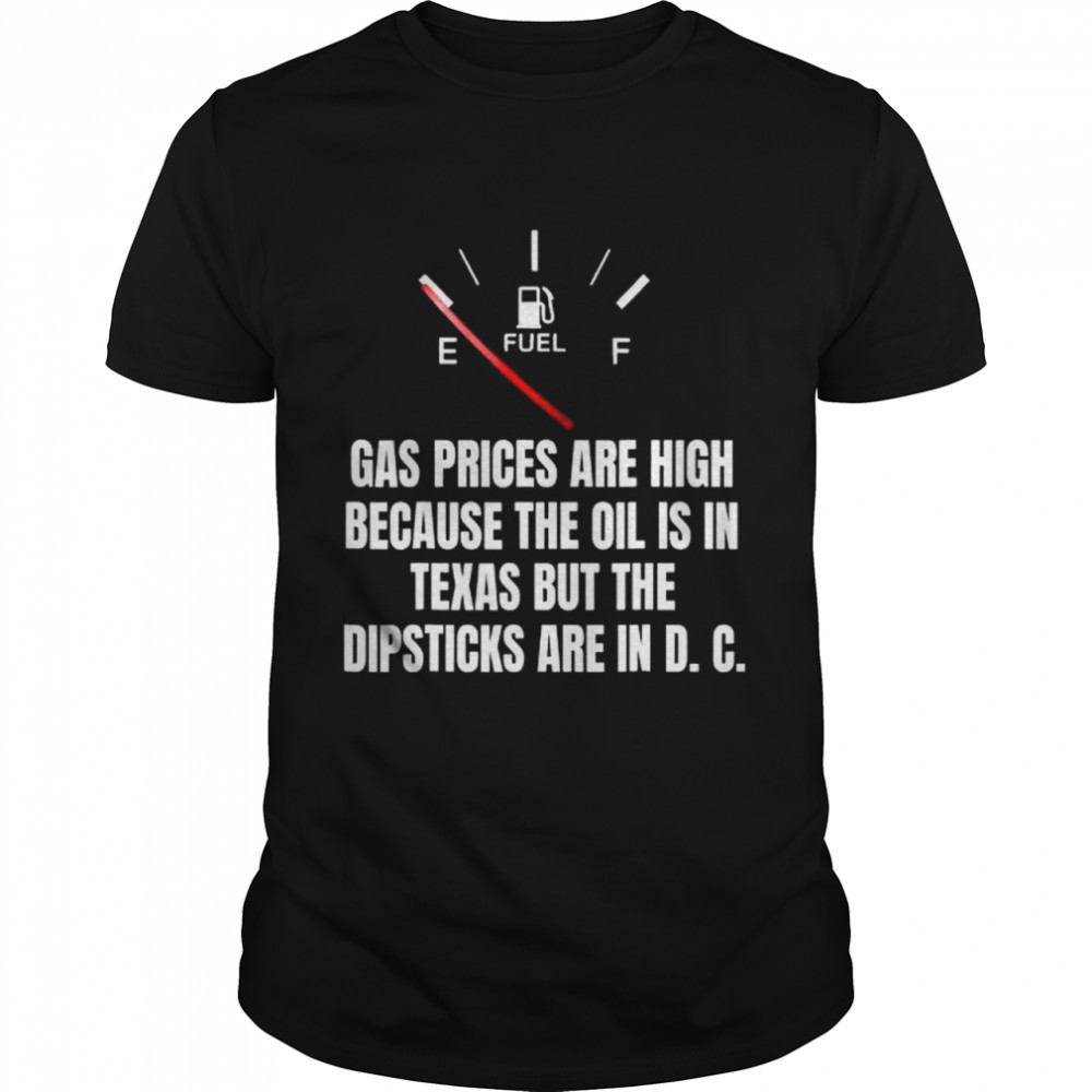 Gas Prices High Oil In Texas Dipsticks In D C Joe Biden T-Shirt