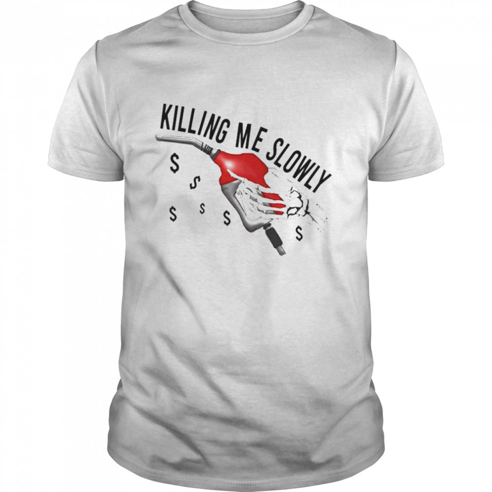 Gas prices killing me slowly shirt