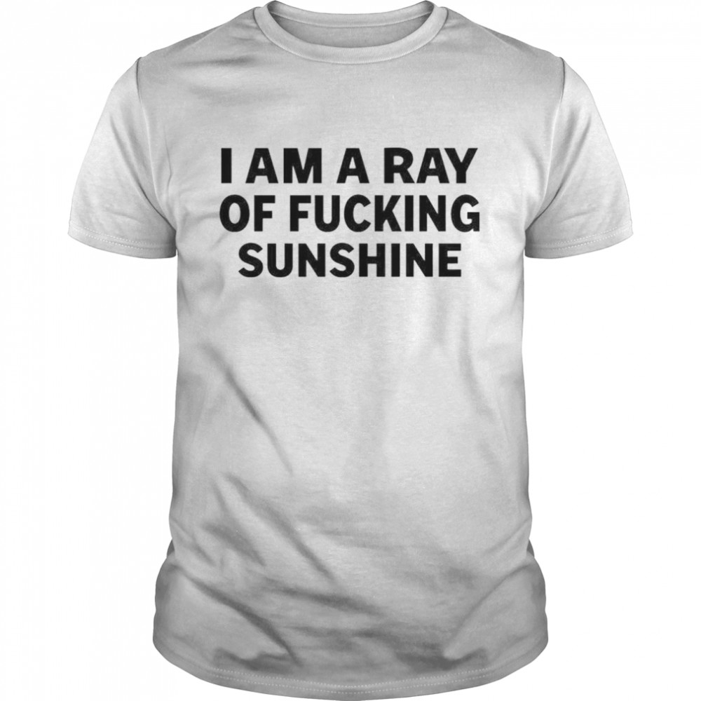 I am a ray of fucking sunshine shirt