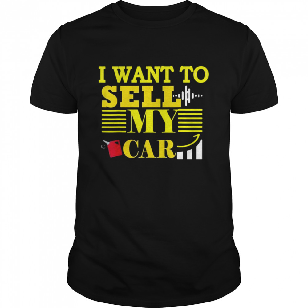 I Want To Sell My Car Car Gas prices are going up faster shirt